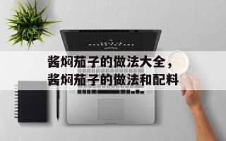 酱焖茄子的做法大全，酱焖茄子的做法和配料
