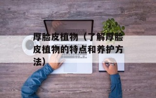 厚脸皮植物（了解厚脸皮植物的特点和养护方法）