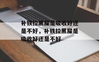 补铁拉黑屎是吸收好还是不好，补铁拉黑屎是吸收好还是不好