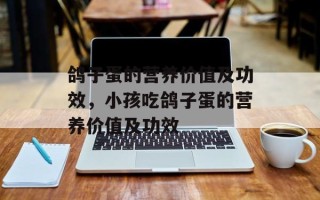 鸽子蛋的营养价值及功效，小孩吃鸽子蛋的营养价值及功效