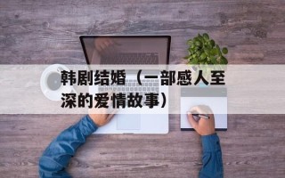 韩剧结婚（一部感人至深的爱情故事）