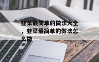 韭菜最简单的做法大全，韭菜最简单的做法怎么做