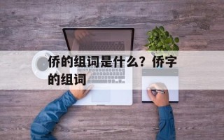 侨的组词是什么？侨字的组词