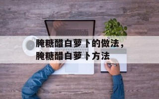 腌糖醋白萝卜的做法，腌糖醋白萝卜方法