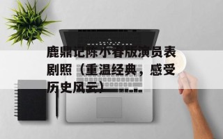 鹿鼎记陈小春版演员表剧照（重温经典，感受历史风云）