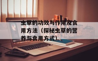 虫草的功效与作用及食用方法（探秘虫草的营养与食用方式）