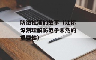 防微杜渐的故事（让你深刻理解防范于未然的重要性）