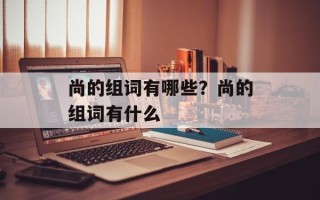 尚的组词有哪些？尚的组词有什么