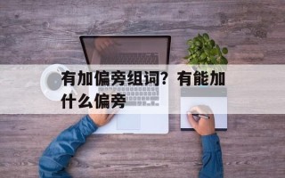 有加偏旁组词？有能加什么偏旁