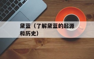 黛蓝（了解黛蓝的起源和历史）