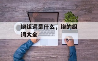 绕组词是什么，绕的组词大全