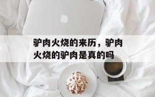 驴肉火烧的来历，驴肉火烧的驴肉是真的吗