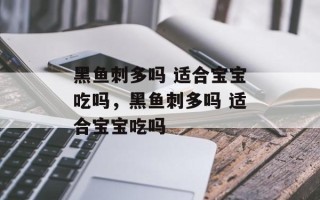 黑鱼刺多吗 适合宝宝吃吗，黑鱼刺多吗 适合宝宝吃吗