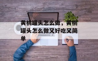 黄桃罐头怎么做，黄桃罐头怎么做又好吃又简单
