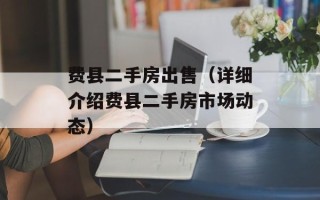 费县二手房出售（详细介绍费县二手房市场动态）
