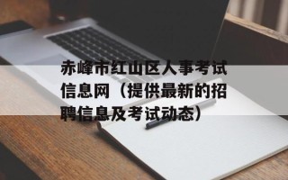赤峰市红山区人事考试信息网（提供最新的招聘信息及考试动态）