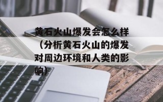 黄石火山爆发会怎么样（分析黄石火山的爆发对周边环境和人类的影响）