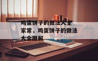 鸡蛋饼子的做法大全 家常，鸡蛋饼子的做法大全图解