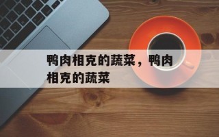 鸭肉相克的蔬菜，鸭肉相克的蔬菜