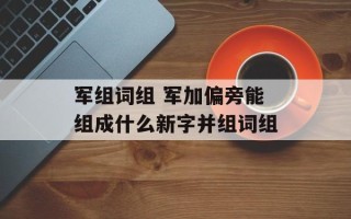 军组词组 军加偏旁能组成什么新字并组词组