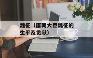 魏征（唐朝大臣魏征的生平及贡献）