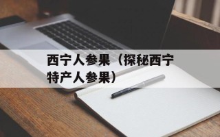 西宁人参果（探秘西宁特产人参果）