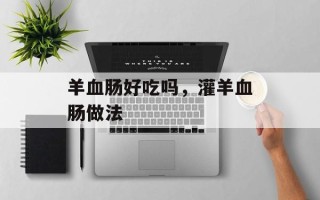 羊血肠好吃吗，灌羊血肠做法
