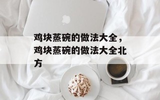 鸡块蒸碗的做法大全，鸡块蒸碗的做法大全北方