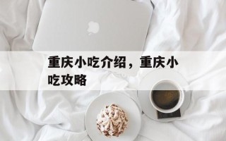 重庆小吃介绍，重庆小吃攻略