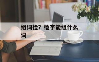 组词检？检字能组什么词
