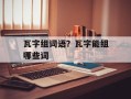 瓦字组词语？瓦字能组哪些词