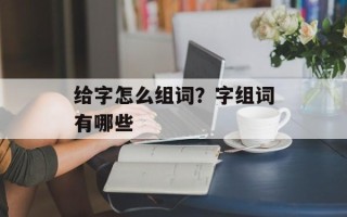 给字怎么组词？字组词有哪些