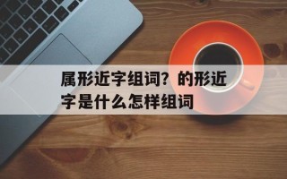 属形近字组词？的形近字是什么怎样组词