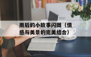 雨后的小故事闪图（情感与美景的完美结合）