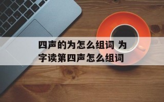 四声的为怎么组词 为字读第四声怎么组词