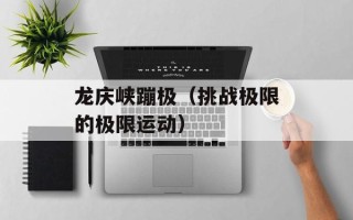龙庆峡蹦极（挑战极限的极限运动）