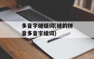 多音字缝组词(缝的拼音多音字组词)