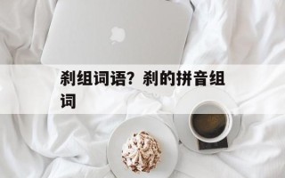 刹组词语？刹的拼音组词