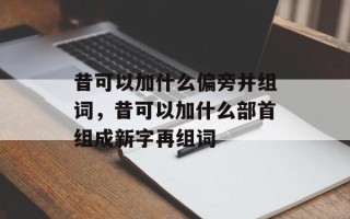 昔可以加什么偏旁并组词，昔可以加什么部首组成新字再组词