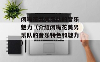 闭嘴花美男乐队的音乐魅力（介绍闭嘴花美男乐队的音乐特色和魅力）