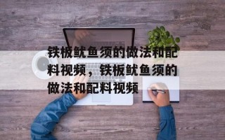 铁板鱿鱼须的做法和配料视频，铁板鱿鱼须的做法和配料视频