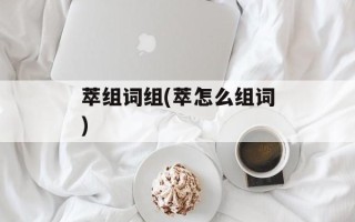 萃组词组(萃怎么组词)
