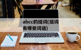 abcc的组词(组词有哪些词语)