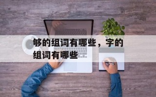 够的组词有哪些，字的组词有哪些