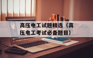 高压电工试题精选（高压电工考试必备题目）