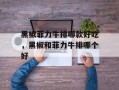 黑椒菲力牛排哪款好吃，黑椒和菲力牛排哪个好
