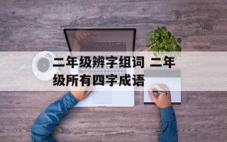 二年级辨字组词 二年级所有四字成语