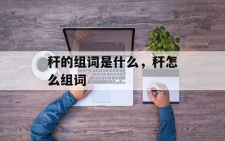 秆的组词是什么，秆怎么组词