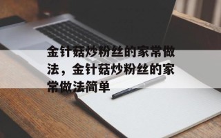 金针菇炒粉丝的家常做法，金针菇炒粉丝的家常做法简单