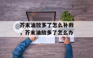 芥末油放多了怎么补救，芥末油放多了怎么办